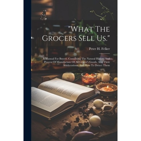 (영문도서) "what The Grocers Sell Us.": A Manual For Buyers Containing The Natural History And Process ... Paperback, Legare Street Press, English, 9781022550131