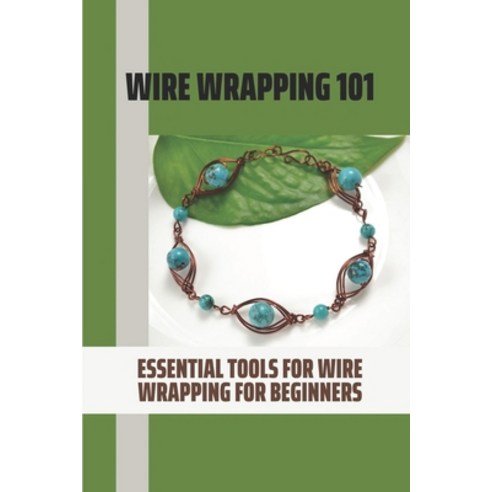 (영문도서) Wire Wrapping 101: Essential Tools For Wire Wrapping For Beginners: Basic Wire Wrapping Techn... Paperback, Independently Published, English, 9798547508899