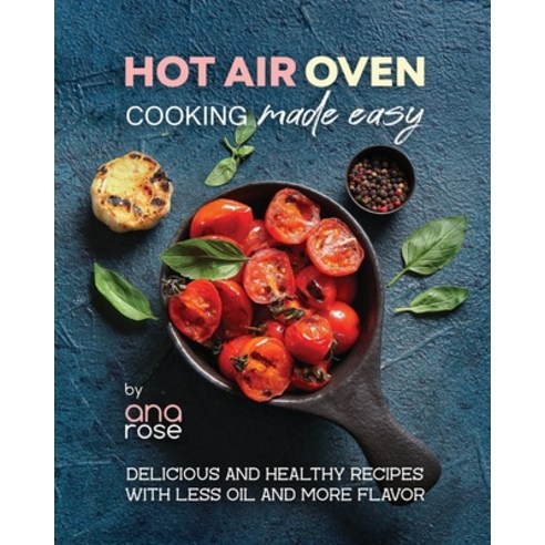 (영문도서) Hot Air Oven Cooking Made Easy: Delicious and Healthy Recipes with Less Oil and More Flavor Paperback, Independently Published, English, 9798853094413