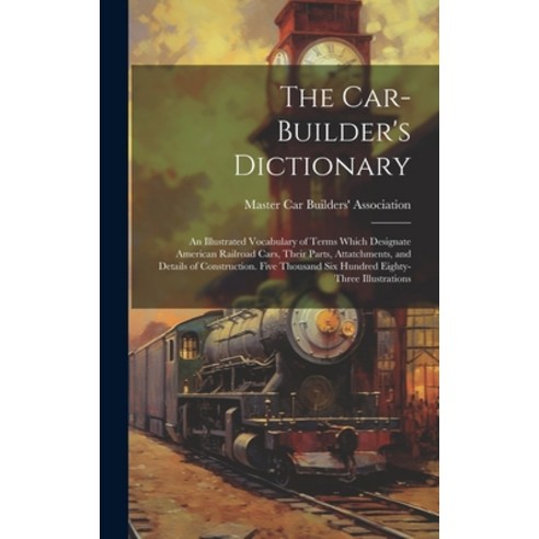 (영문도서) The Car-builder''s Dictionary; an Illustrated Vocabulary of Terms Which Designate American Rai... Hardcover, Legare Street Press, English, 9781019581834