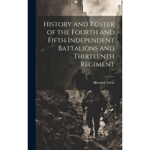 (영문도서) History and Roster of the Fourth and Fifth Independent Battalions and Thirteenth Regiment Hardcover, Legare Street Press, English, 9781020898334