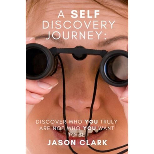 A Self Discovery Journey: Discover Who You Truly Are Not Who You Want to Be Paperback, Independently Published