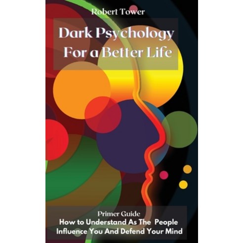 (영문도서) Dark Psychology For a Better Life: Primer Guide How to Understand As The People Influence You... Hardcover, Robert Tower, English, 9781802238167