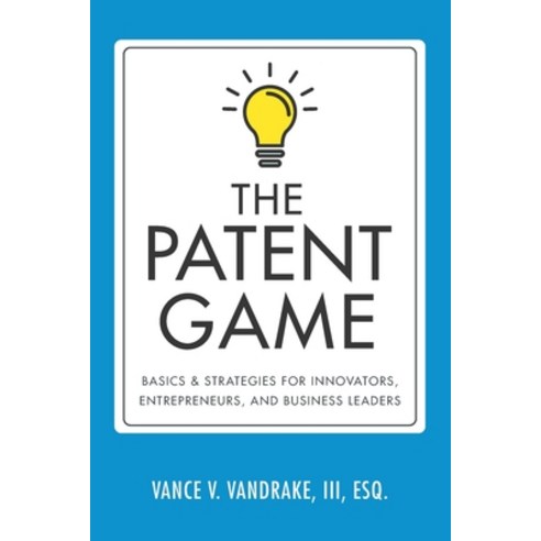 The Patent Game: Basics & Strategies for Innovators Entrepreneurs and Business Leaders Paperback, Legal Technology Press