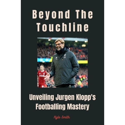 (영문도서) Beyond the Touchline: Unveiling Jurgen Klopp''s Footballing Mastery Paperback, Independently Published, English, 9798877992658
