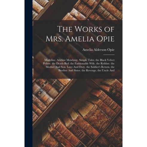 (영문도서) The Works of Mrs. Amelia Opie: Madeline. Adeline Mowbray. Simple Tales. the Black Velvet Peli... Paperback, Legare Street Press, English, 9781018014005