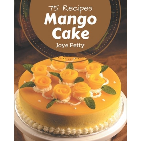 75 Mango Cake Recipes: An One-of-a-kind Mango Cake Cookbook Paperback, Independently Published, English, 9798577996178