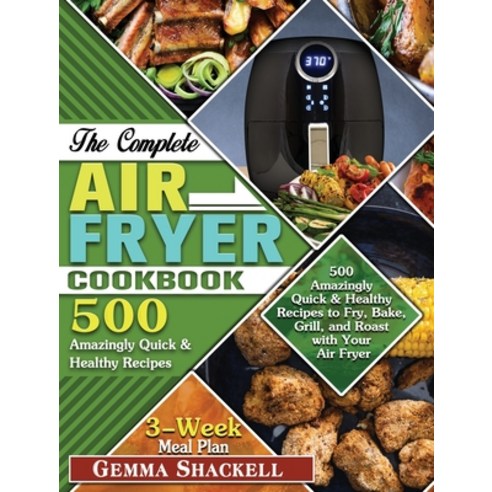 The Complete Air Fryer Cookbook: 500 Amazingly Quick & Healthy Recipes to Fry Bake Grill and Roas... Hardcover, Gemma Shackell, English, 9781649848376