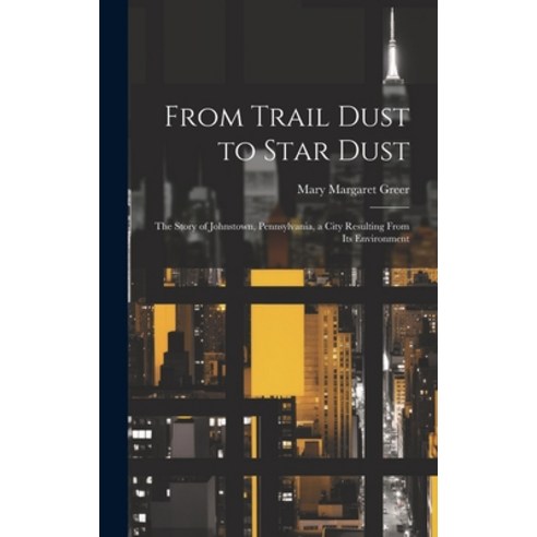 (영문도서) From Trail Dust to Star Dust: the Story of Johnstown Pennsylvania a City Resulting From Its... Hardcover, Hassell Street Press, English, 9781019360514