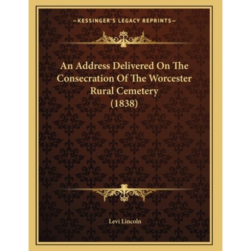 An Address Delivered On The Consecration Of The Worcester Rural Cemetery (1838) Paperback, Kessinger Publishing