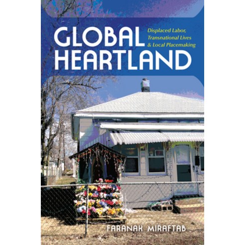Global Heartland: Displaced Labor Transnational Lives and Local Placemaking, Indiana Univ Pr