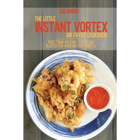 The Little Instant Vortex Air Fryer Cookbook: More Than 100 Easy To Follow Recipes For Your Instant ... Paperback, Zoe Baker, English, 9781802144697