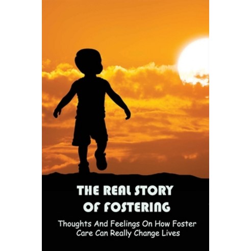 (영문도서) The Real Story Of Fostering: Thoughts And Feelings On How Foster Care Can Really Change Lives... Paperback, Independently Published, English, 9798527363463