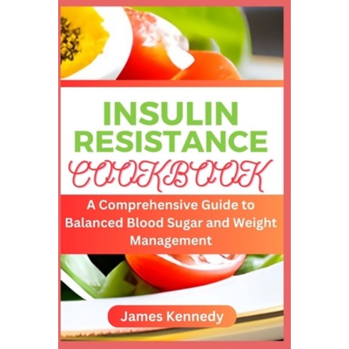 (영문도서) Insulin Resistance Cookbook: A Comprehensive Guide to Balanced Blood Sugar and Weight Management Paperback, Independently Published, English, 9798852831521