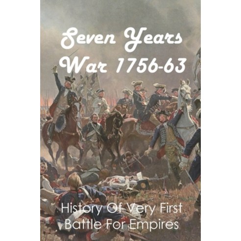 Seven Years War 1756-63: History Of Very First Battle For Empires: Seven Years War End Paperback, Independently Published, English, 9798746414625