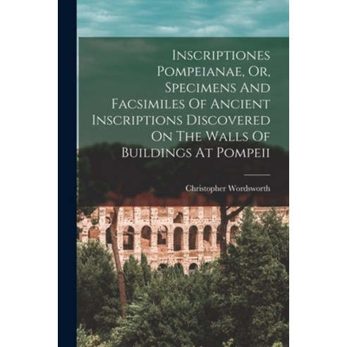 (영문도서) Inscriptiones Pompeianae Or Specimens And Facsimiles Of Ancient Inscriptions Discovered On ... Paperback, Legare Street Press, English, 9781015985438