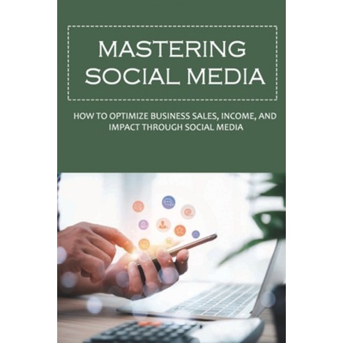 (영문도서) Mastering Social Media: How To Optimize Business Sales Income And Impact Through Social Med... Paperback, Independently Published, English, 9798517452139
