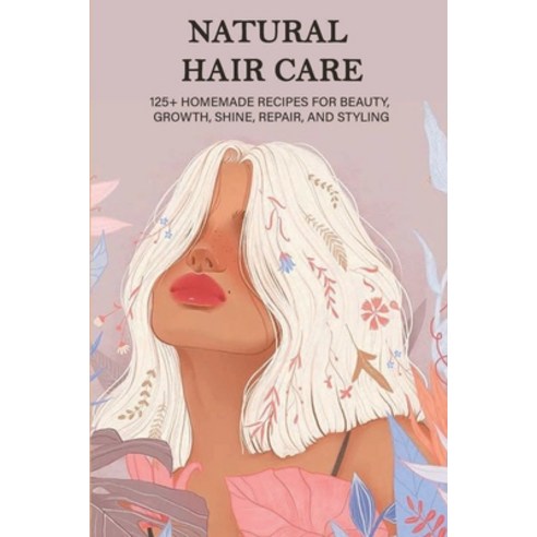 Natural Hair Care: 125+ Homemade Recipes For Beauty Growth Shine Repair And Styling: Homemade Ha... Paperback, Independently Published, English, 9798712654758