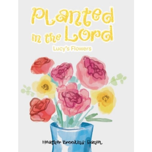 Planted in the Lord: Lucy''s Flowers Hardcover, Christian Faith Publishing,..., English, 9781098081096