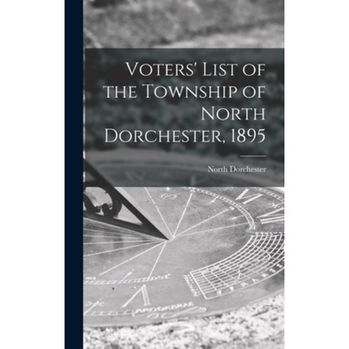 (영문도서) Voters'' List of the Township of North Dorchester 1895 [microform] Hardcover, Legare Street Press, English, 9781015378889