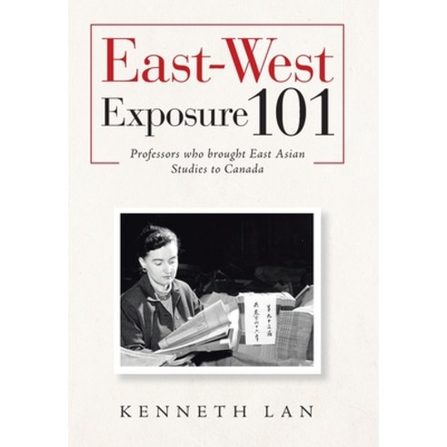 (영문도서) East-West Exposure 101: Professors Who Brought East Asian Studies to Canada Hardcover, Xlibris Us, English, 9781796055726