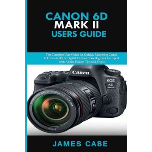 Canon EOS 6D Mark II Users Guide: The Complete User Guide for Quickly Mastering Canon 6D mark ii DSL... Paperback, Independently Published, English, 9798694945189