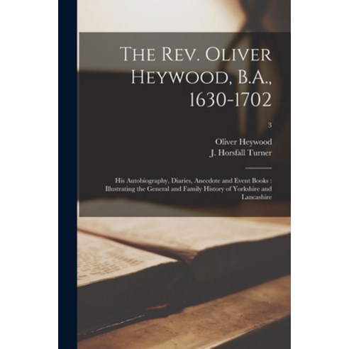 (영문도서) The Rev. Oliver Heywood B.A. 1630-1702: His Autobiography Diaries Anecdote and Event Book... Paperback, Legare Street Press, English, 9781015232617