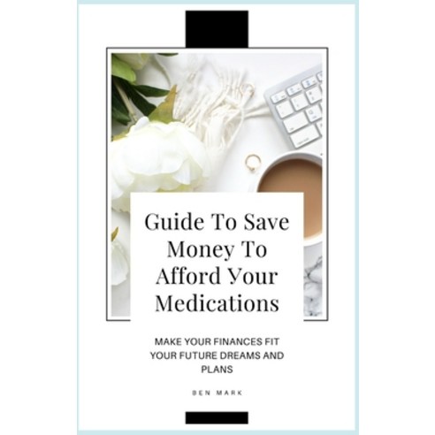 Guide To Save Money To Afford Your Medications: Make Your Finances Fit Your Future Dreams And Plans Paperback, Independently Published, English, 9798599342007