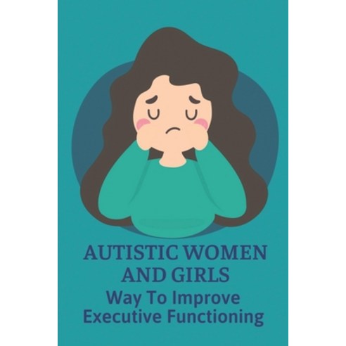 (영문도서) Autistic Women And Girls: Way To Improve Executive Functioning: Handbook For Autistic Superpower Paperback, Independently Published, English, 9798536981733