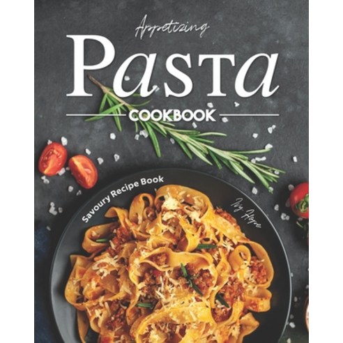 Appetizing Pasta Cookbook: Savoury Recipe Book Paperback, Independently Published