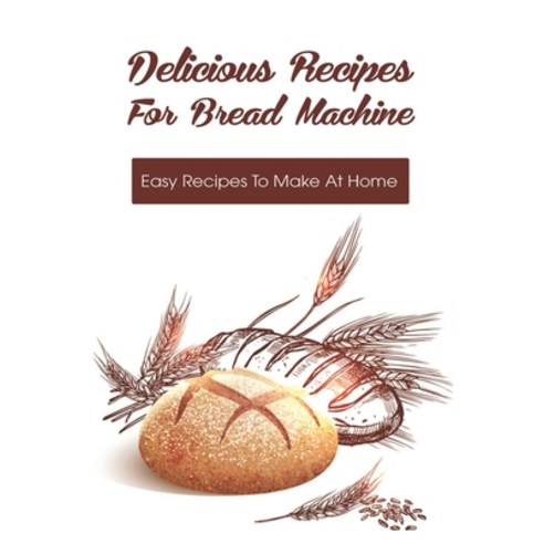 (영문도서) Delicious Recipes For Bread Machine: Easy Recipes To Make At Home: Bread Recipes For Family B... Paperback, Independently Published, English, 9798518748507