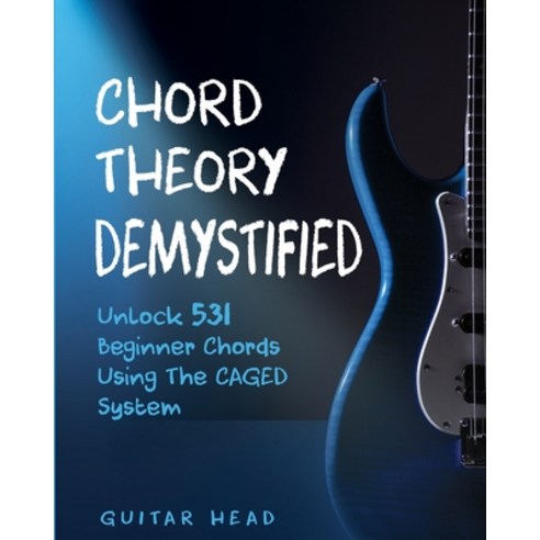 Chord Theory Demystified: Unlock 531 Beginner Chords Using The CAGED System And Practical Examples Paperback, Independently Published, English, 9798691431913