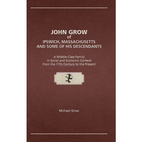 John Grow of Ipswich Massachusetts and Some of His Descendants: A Middle-Class Family in Social and... Hardcover, Genealogy House, English, 9781887043564
