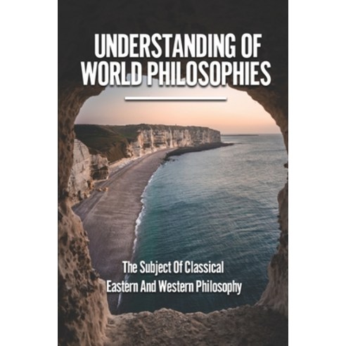 (영문도서) Understanding Of World Philosophies: The Subject Of Classical Eastern And Western Philosophy:... Paperback, Independently Published, English, 9798530102943