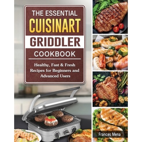 The Essential Cuisinart Griddler Cookbook: Healthy Fast & Fresh Recipes ...