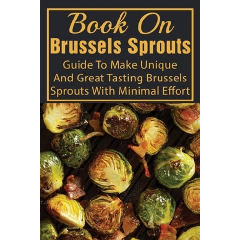 (영문도서) Book On Brussels Sprouts: Guide To Make Unique And Great Tasting Brussels Sprouts With Minima... Paperback, Independently Published, English, 9798537903871