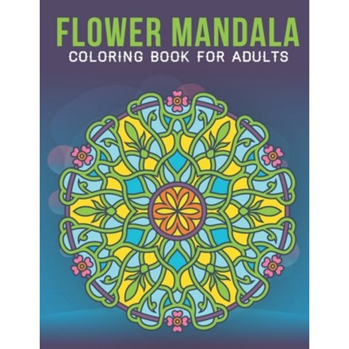 Flower Mandala Coloring Book For Adults: An Adult Coloring Book with Stress Relieving Flower Mandala... Paperback, Independently Published