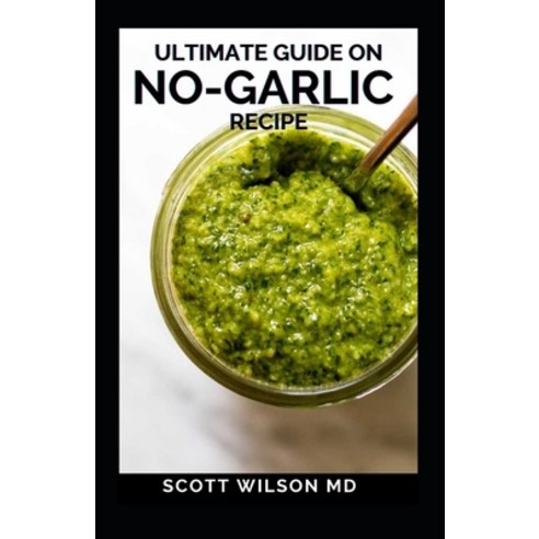 Ultimate Guide on No-Garlic Recipe: The Ultimate Guide On No-Garlic Recipe Cookbook Paperback, Independently Published, English, 9798593395092