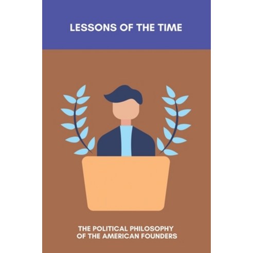 Lessons Of The Time: The Political Philosophy Of The American Founders: Founding Fathers Political P... Paperback, Independently Published, English, 9798745205477