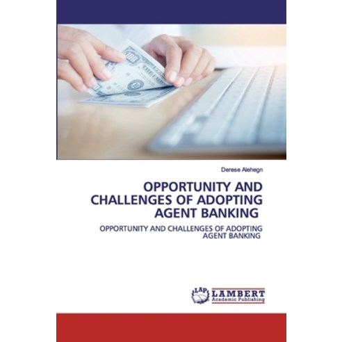 Opportunity and Challenges of Adopting Agent Banking Paperback, LAP Lambert Academic Publishing