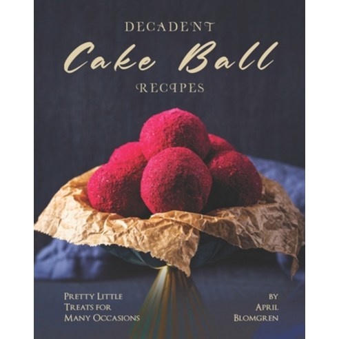 Decadent Cake Ball Recipes: Pretty Little Treats for Many Occasions Paperback, Independently Published, English, 9798574640784