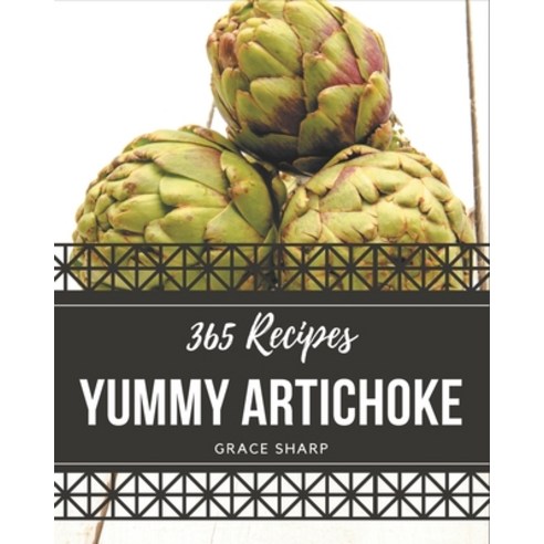 365 Yummy Artichoke Recipes: A Must-have Yummy Artichoke Cookbook for Everyone Paperback, Independently Published