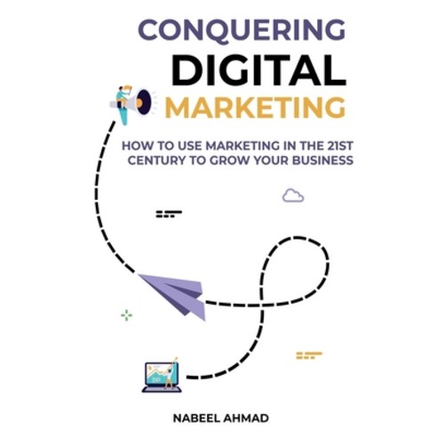 Conquer Digital Marketing: How to Use Marketing in the 21st Century to Grow Your Business Paperback, Independently Published, English, 9798584898687