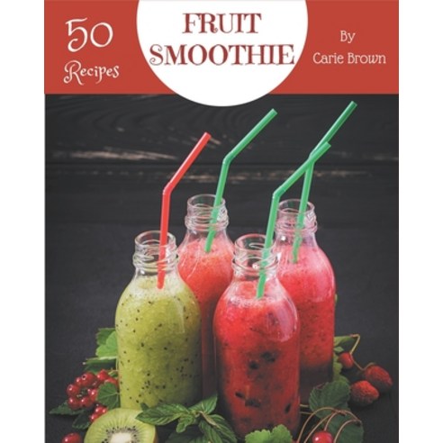 50 Fruit Smoothie Recipes: A Fruit Smoothie Cookbook that Novice can Cook Paperback, Independently Published