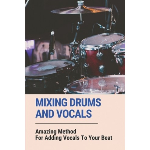 (영문도서) Mixing Drums And Vocals: Amazing Method For Adding Vocals To Your Beat: Be A Singing Drummers... Paperback, Independently Published, English, 9798518571808