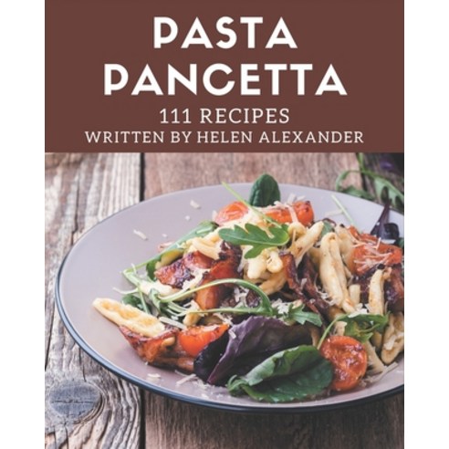 (영문도서) 111 Pasta Pancetta Recipes: Start a New Cooking Chapter with Pasta Pancetta Cookbook! Paperback, Independently Published, English, 9798574136614