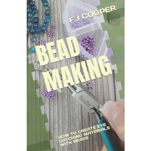 (영문도서) Bead Making: How to Create Eye Catching Materials with Beads Paperback, Independently Published, English, 9798392345120