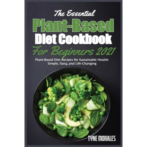 (영문도서) The Essential Plant-Based Diet Cookbook for Beginners 2021: Plant-Based Diet Recipes for Sust... Paperback, Tynemoralespubl, English, 9781802156355