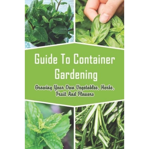 Guide to Container Gardening: Growing Your Own Vegetables Herbs Fruit and Flowers: Fresh Crop Ripe Paperback, Independently Published, English, 9798716066793