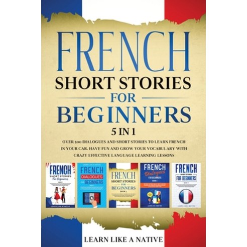 (영문도서) French Short Stories for Beginners 5 in 1: Over 500 Dialogues and Daily Used Phrases to Learn... Paperback, Learn Like a Native, English, 9781913907112